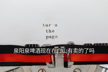 泉陽(yáng)泉啤酒現(xiàn)在在白山有賣(mài)的了嗎