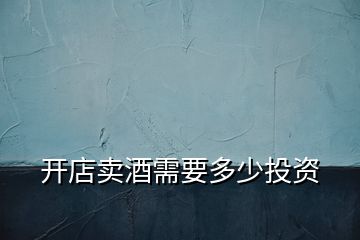 開(kāi)店賣酒需要多少投資