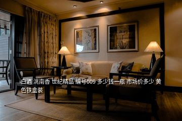 白酒 洮南香 世紀精品 編號009 多少錢一瓶 市場價多少 黃色鐵盒裝