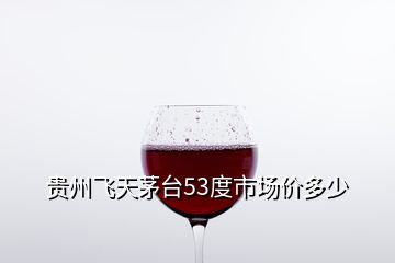 貴州飛天茅臺(tái)53度市場價(jià)多少