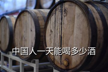中國(guó)人一天能喝多少酒