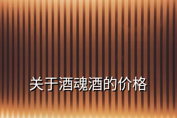 關(guān)于酒魂酒的價格