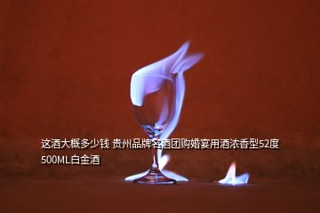 這酒大概多少錢(qián) 貴州品牌名酒團(tuán)購(gòu)婚宴用酒濃香型52度500ML白金酒