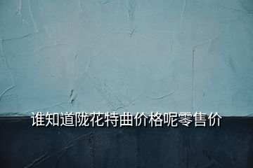 誰(shuí)知道隴花特曲價(jià)格呢零售價(jià)