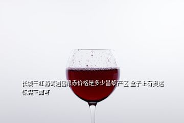 長城干紅葡萄酒窖釀赤價格是多少昌黎產(chǎn)區(qū) 盒子上有奧運標實下面寫