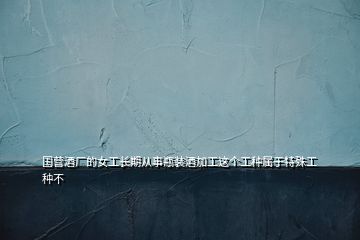 國(guó)營(yíng)酒廠的女工長(zhǎng)期從事瓶裝酒加工這個(gè)工種屬于特殊工種不