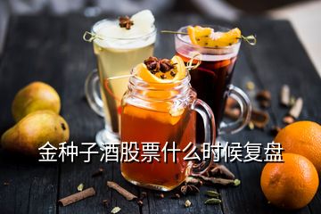金種子酒股票什么時候復盤