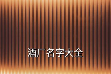 酒廠(chǎng)名字大全