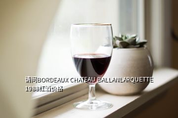 請(qǐng)問(wèn)BORDEAUX CHATEAU BALLANLARQUETTE 1988紅酒價(jià)格