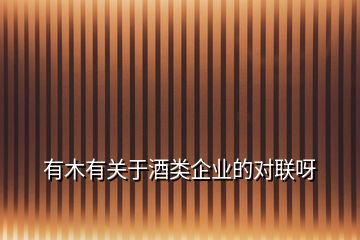 有木有關(guān)于酒類(lèi)企業(yè)的對(duì)聯(lián)呀