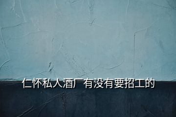 仁懷私人酒廠有沒(méi)有要招工的