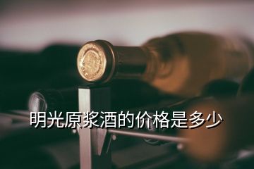 明光原漿酒的價格是多少