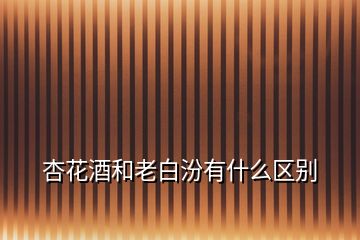 杏花酒和老白汾有什么區(qū)別