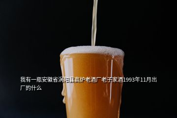 我有一瓶安徽省渦陽縣高爐老酒廠老子家酒1993年11月出廠的什么