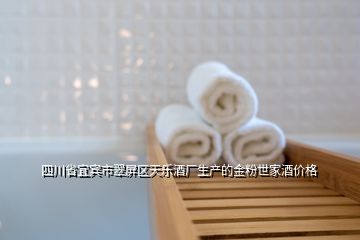 四川省宜賓市翠屏區(qū)天樂酒廠生產(chǎn)的金粉世家酒價格