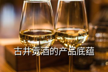 古井貢酒的產(chǎn)品底蘊(yùn)