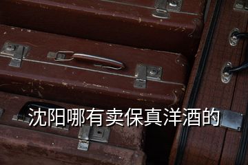沈陽(yáng)哪有賣(mài)保真洋酒的