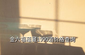 金六福蘊藏1990酒價格查詢
