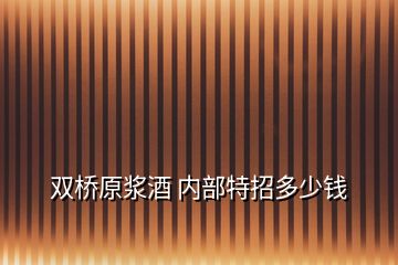 雙橋原漿酒 內(nèi)部特招多少錢(qián)