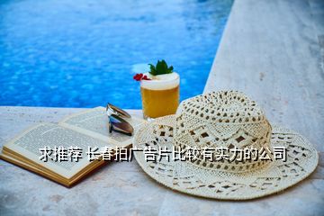 求推薦 長(zhǎng)春拍廣告片比較有實(shí)力的公司