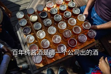 百年純醬酒是哪一個(gè)公司出的酒
