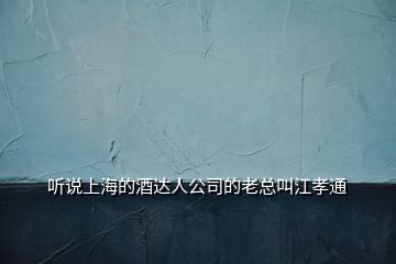 聽說上海的酒達(dá)人公司的老總叫江孝通