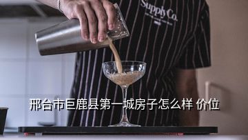 邢臺(tái)市巨鹿縣第一城房子怎么樣 價(jià)位