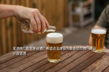 某酒精廠毗鄰茅臺酒廠希望改造建設(shè)為醬香型白酒廠請?jiān)O(shè)計(jì)改造酒
