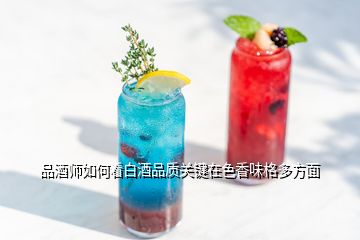 品酒師如何看白酒品質關鍵在色香味格多方面