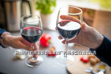 麻煩內(nèi)行的朋友說說仙潭酒廠的醬香型白酒怎么選