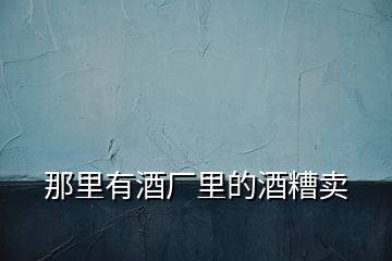 那里有酒廠里的酒糟賣