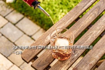 之前朋友聚會(huì)他們帶的紅星43度大二我平時(shí)不喝酒但品嘗一口味