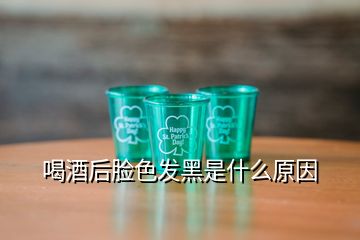 喝酒后臉色發(fā)黑是什么原因