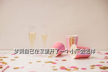 夢(mèng)到自己在家里開(kāi)了一個(gè)小廠會(huì)怎樣