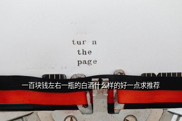 一百塊錢(qián)左右一瓶的白酒什么樣的好一點(diǎn)求推薦