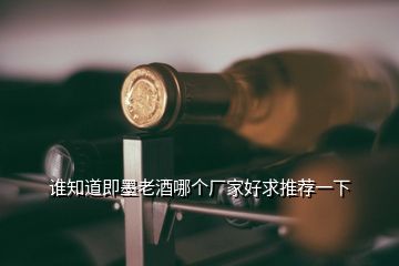 誰(shuí)知道即墨老酒哪個(gè)廠家好求推薦一下
