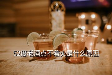 52度老酒點不著火是什么原因