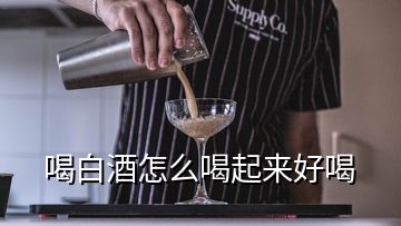 喝白酒怎么喝起來好喝