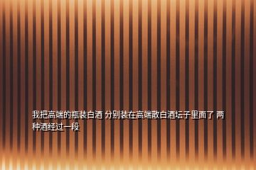 我把高端的瓶裝白酒 分別裝在高端散白酒壇子里面了 兩種酒經(jīng)過(guò)一段