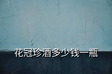 花冠珍酒多少錢一瓶