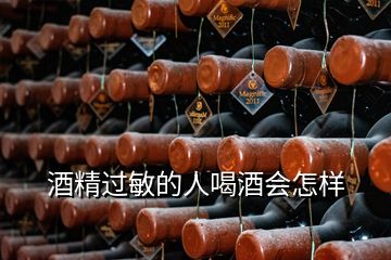 酒精過(guò)敏的人喝酒會(huì)怎樣