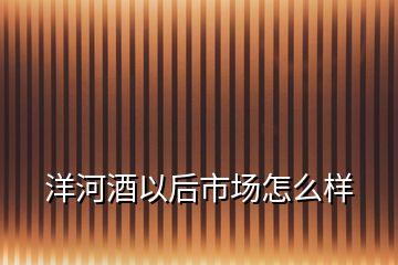 洋河酒以后市場(chǎng)怎么樣