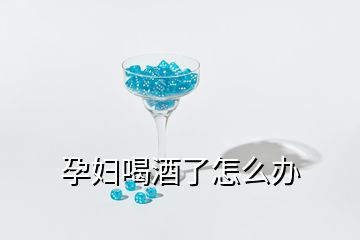 孕婦喝酒了怎么辦