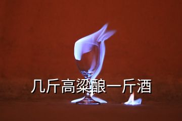 幾斤高粱釀一斤酒