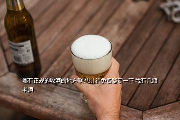 哪有正規(guī)的收酒的地方啊 想讓給免費鑒定一下 我有幾瓶老酒