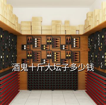酒鬼十斤大壇子多少錢(qián)