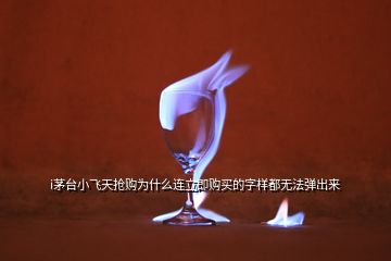 i茅臺(tái)小飛天搶購為什么連立即購買的字樣都無法彈出來