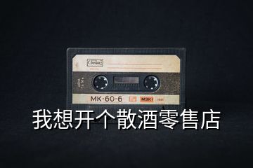 我想開個(gè)散酒零售店