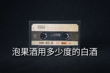 泡果酒用多少度的白酒