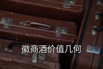 徽商酒價(jià)值幾何
